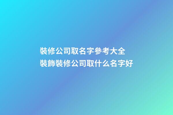 裝修公司取名字參考大全 裝飾裝修公司取什么名字好-第1張-公司起名-玄機派
